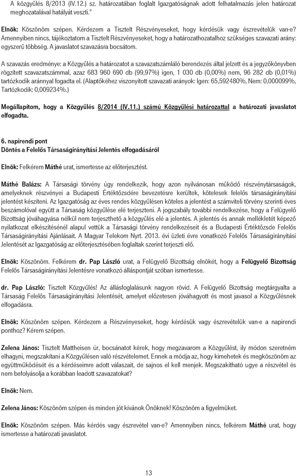 Amennyiben nincs, tájékoztatom a Tisztelt Részvényeseket, hogy a határozathozatalhoz szükséges szavazati arány: egyszerő többség. A javaslatot szavazásra bocsátom.