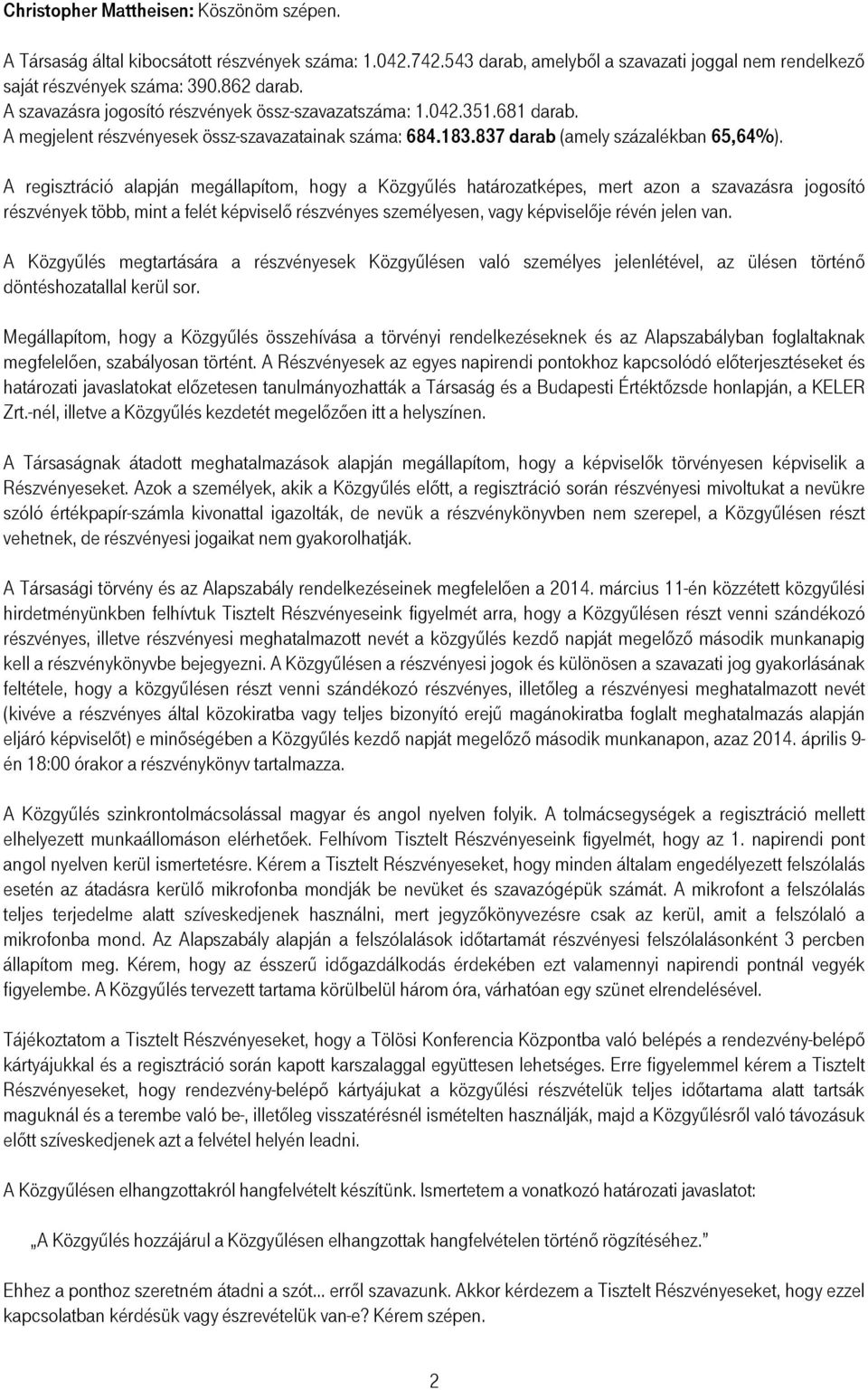 A regisztráció alapján megállapítom, hogy a Közgyőlés határozatképes, mert azon a szavazásra jogosító részvények több, mint a felét képviselı részvényes személyesen, vagy képviselıje révén jelen van.