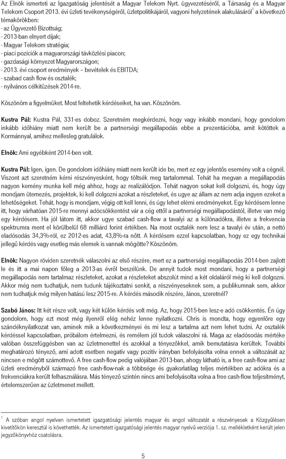 pozíciók a magyarországi távközlési piacon; - gazdasági környezet Magyarországon; - 2013. évi csoport eredmények bevételek és EBITDA; - szabad cash flow és osztalék; - nyilvános célkitőzések 2014-re.