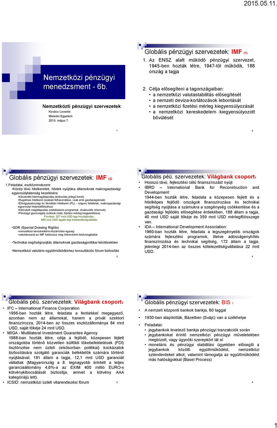 Célja elősegíteni a tagországaiban: a nemzetközi valutastabilitás elősegítését a nemzeti deviza-korlátozások lebontását a nemzetközi fizetési mérleg kiegyensúlyozását a nemzetközi kereskedelem