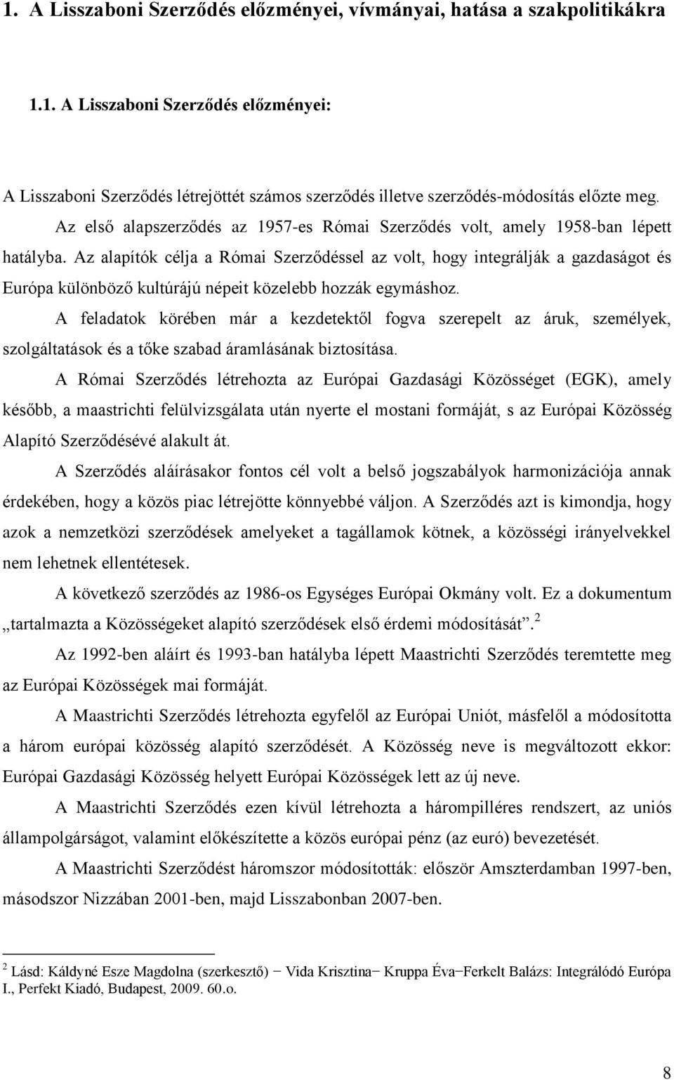 Az alapítók célja a Római Szerződéssel az volt, hogy integrálják a gazdaságot és Európa különböző kultúrájú népeit közelebb hozzák egymáshoz.