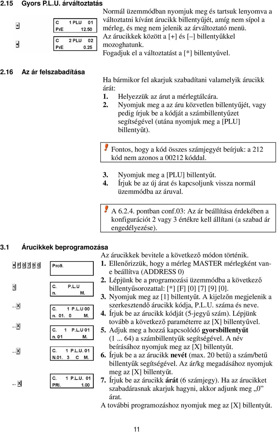 Helyezzük az árut a mérlegtálcára. 2. Nyomjuk meg a az áru közvetlen billentyűjét, vagy pedig írjuk be a kódját a számbillentyűzet segítségével (utána nyomjuk meg a [PLU] billentyűt).