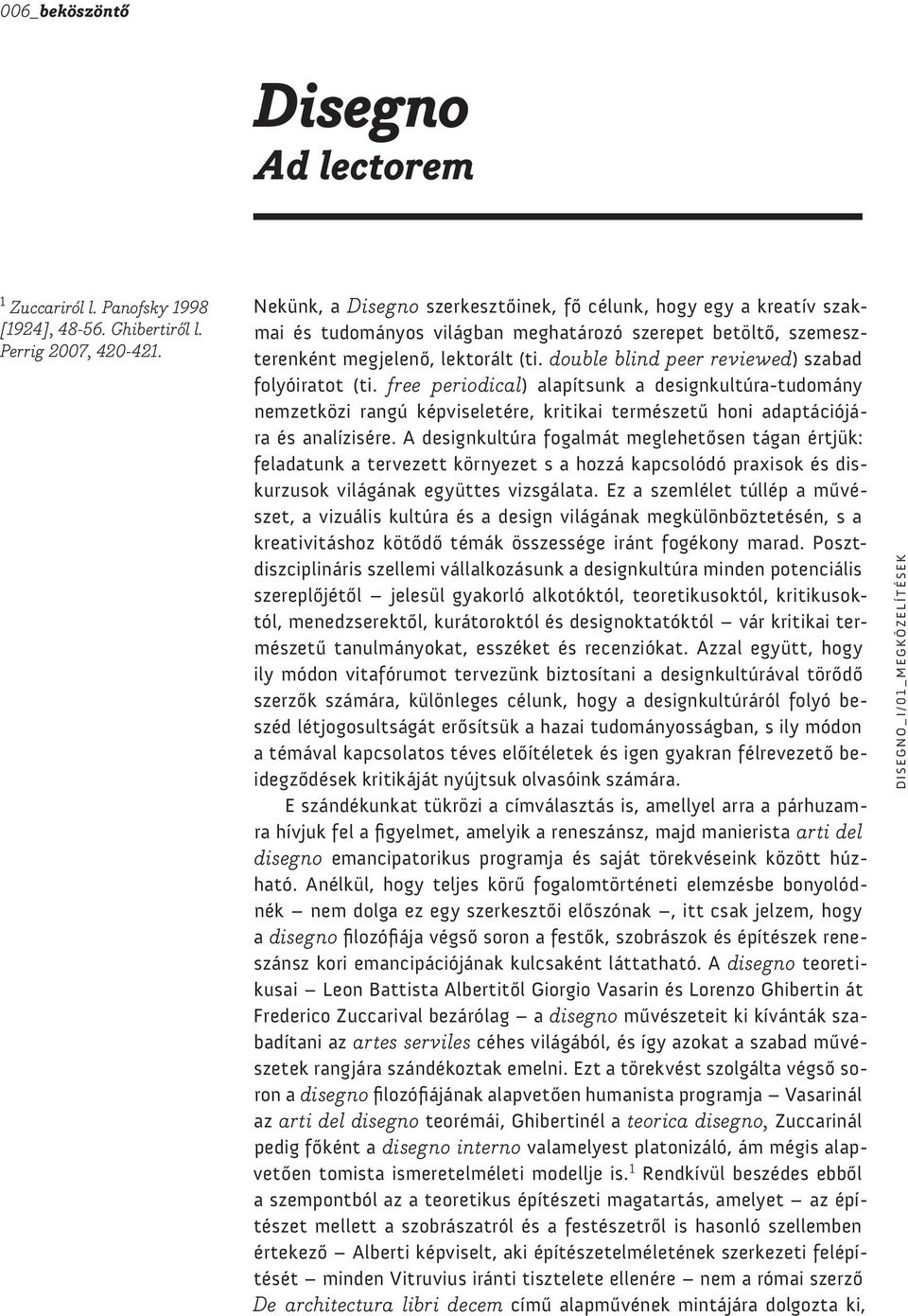 double blind peer reviewed) szabad folyóiratot (ti. free periodical) alapítsunk a designkultúra-tudomány nemzetközi rangú képviseletére, kritikai természetű honi adaptációjára és analízisére.