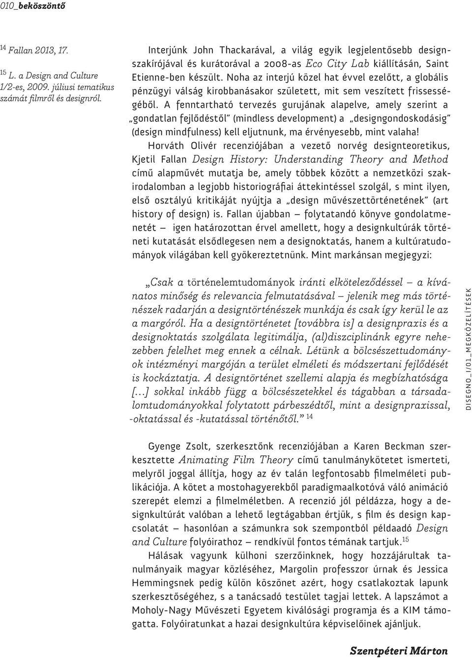 Noha az interjú közel hat évvel ezelőtt, a globális pénzügyi válság kirobbanásakor született, mit sem veszített frissességéből.