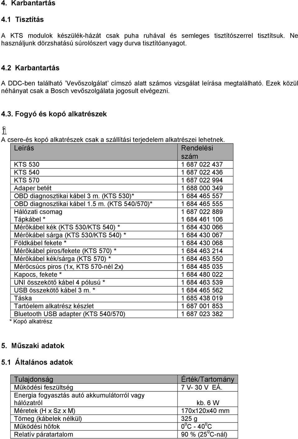 Leírás Rendelési szám KTS 530 1 687 022 437 KTS 540 1 687 022 436 KTS 570 1 687 022 994 Adaper betét 1 688 000 349 OBD diagnosztikai kábel 3 m. (KTS 530)* 1 684 465 557 OBD diagnosztikai kábel 1.5 m.
