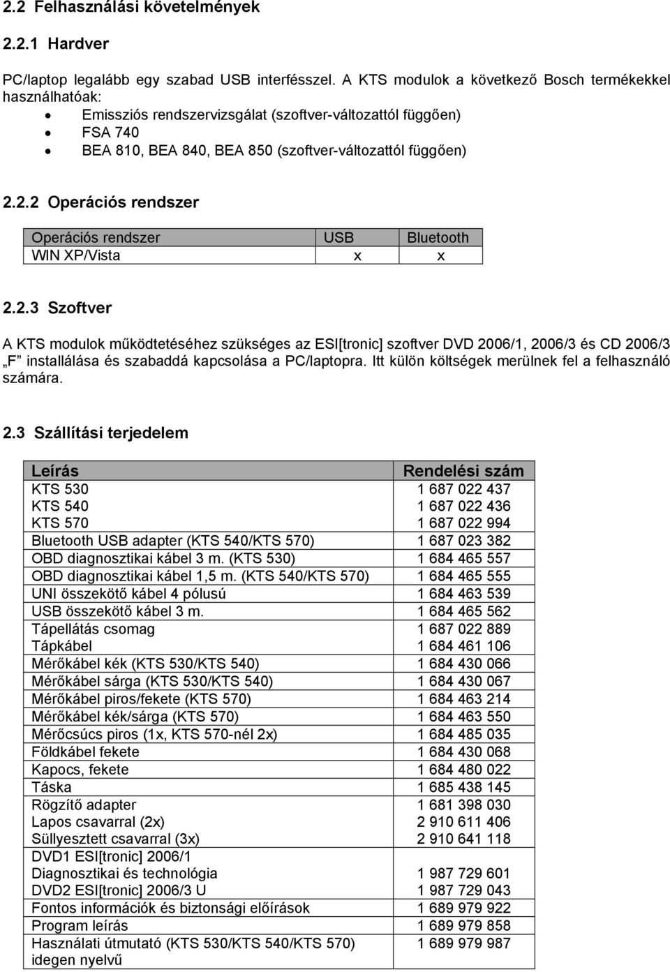 2.2 Operációs rendszer Operációs rendszer USB Bluetooth WIN XP/Vista x x 2.2.3 Szoftver A KTS modulok működtetéséhez szükséges az ESI[tronic] szoftver DVD 2006/1, 2006/3 és CD 2006/3 F installálása és szabaddá kapcsolása a PC/laptopra.
