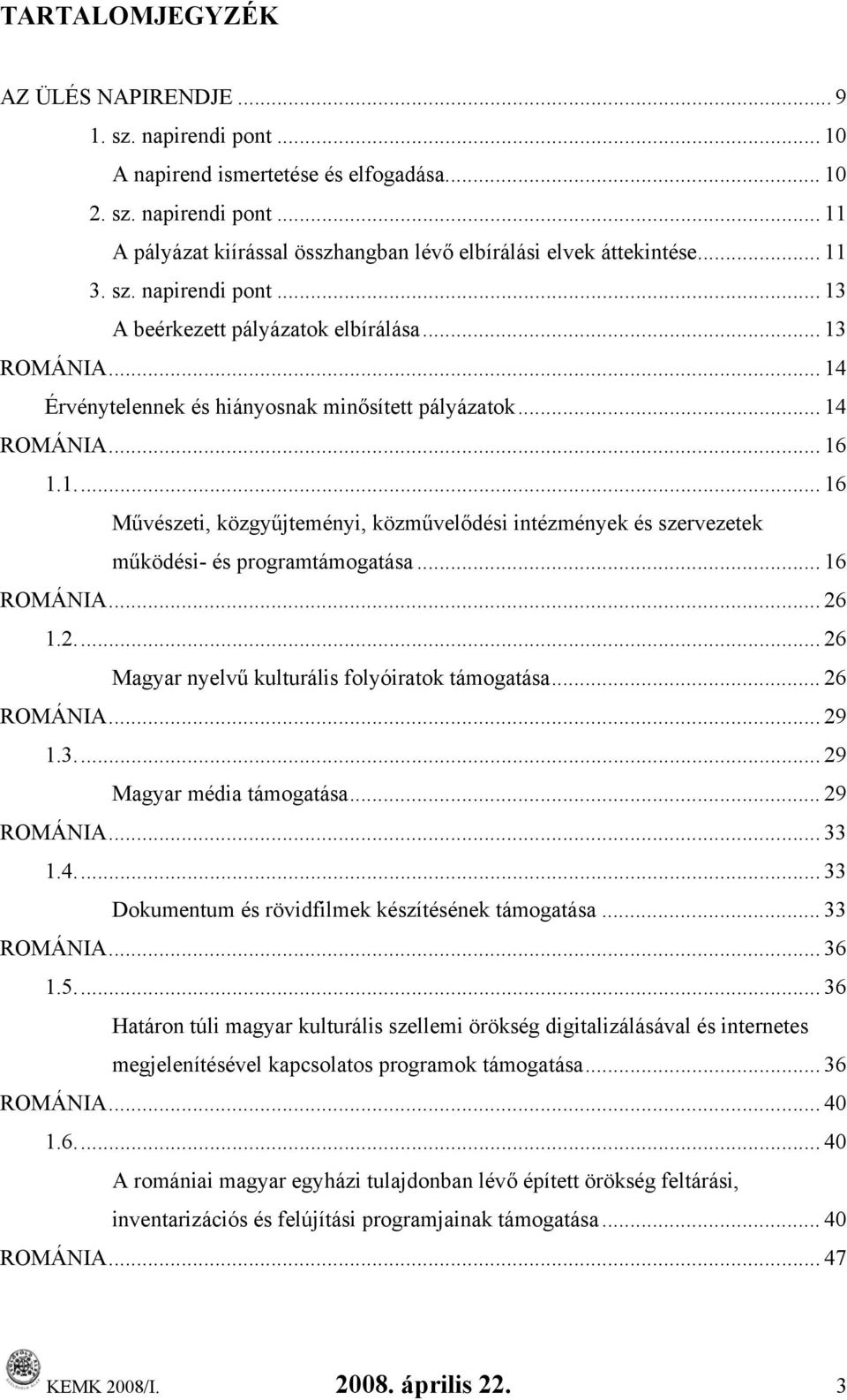 .. 16 ROMÁNIA... 26 1.2... 26 Magyar nyelvű kulturális folyóiratok támogatása... 26 ROMÁNIA... 29 1.3... 29 Magyar média támogatása... 29 ROMÁNIA... 33 1.4.