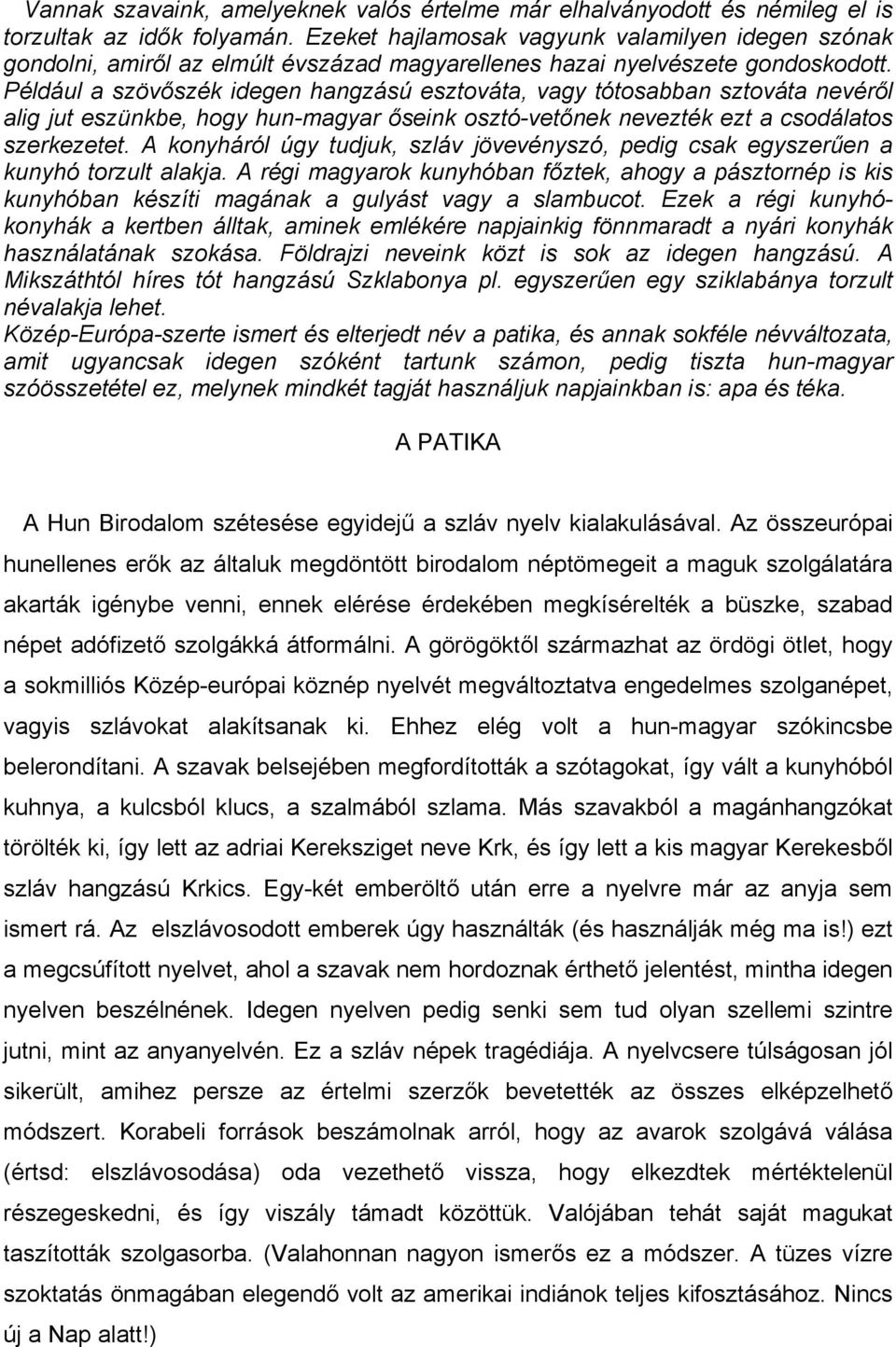 Például a szövőszék idegen hangzású esztováta, vagy tótosabban sztováta nevéről alig jut eszünkbe, hogy hun-magyar őseink osztó-vetőnek nevezték ezt a csodálatos szerkezetet.