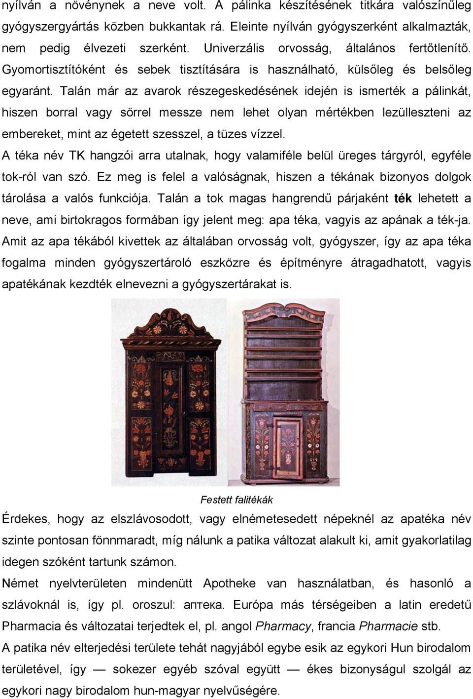 Talán már az avarok részegeskedésének idején is ismerték a pálinkát, hiszen borral vagy sörrel messze nem lehet olyan mértékben lezülleszteni az embereket, mint az égetett szesszel, a tüzes vízzel.