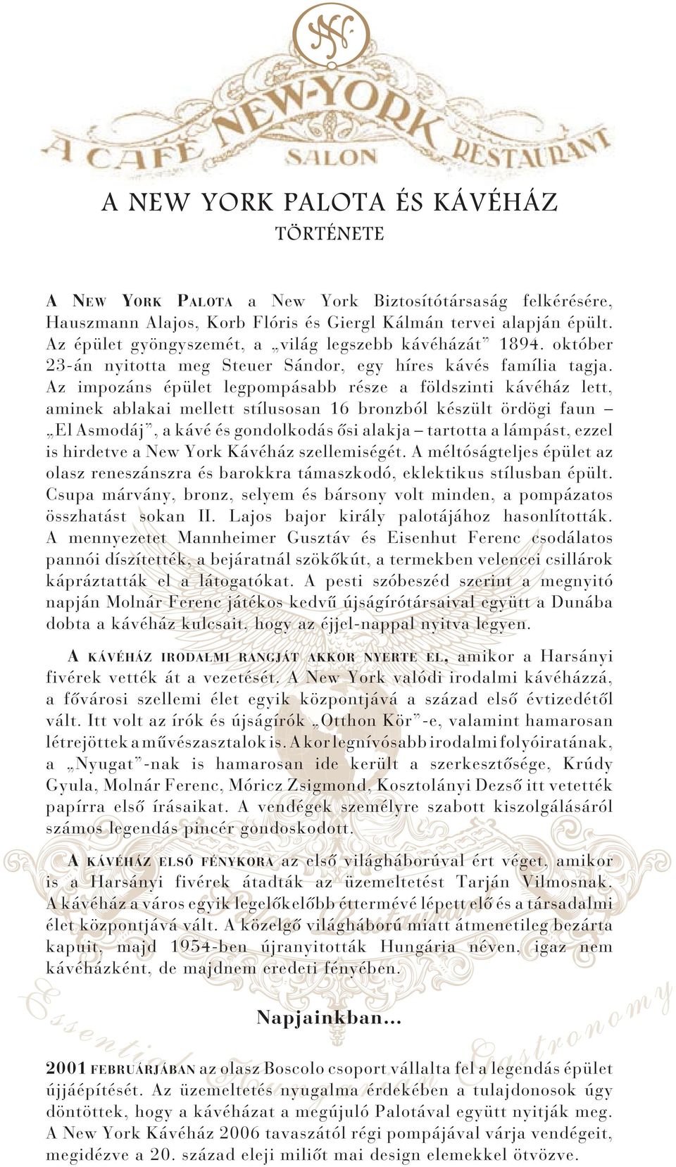 Az impozáns épület legpompásabb része a földszinti kávéház lett, aminek ablakai mellett stílusosan 16 bronzból készült ördögi faun El Asmodáj, a kávé és gondolkodás ősi alakja tartotta a lámpást,