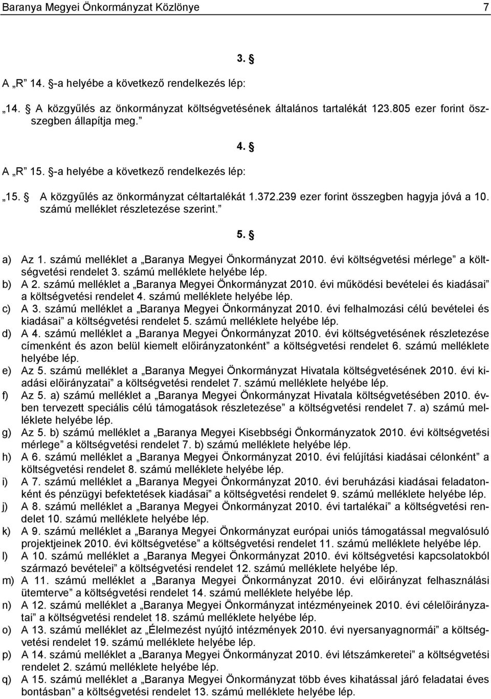 számú melléklet részletezése szerint. 5. a) Az 1. számú melléklet a Baranya Megyei Önkormányzat 2010. évi költségvetési mérlege a költségvetési rendelet 3. számú melléklete helyébe lép. b) A 2.