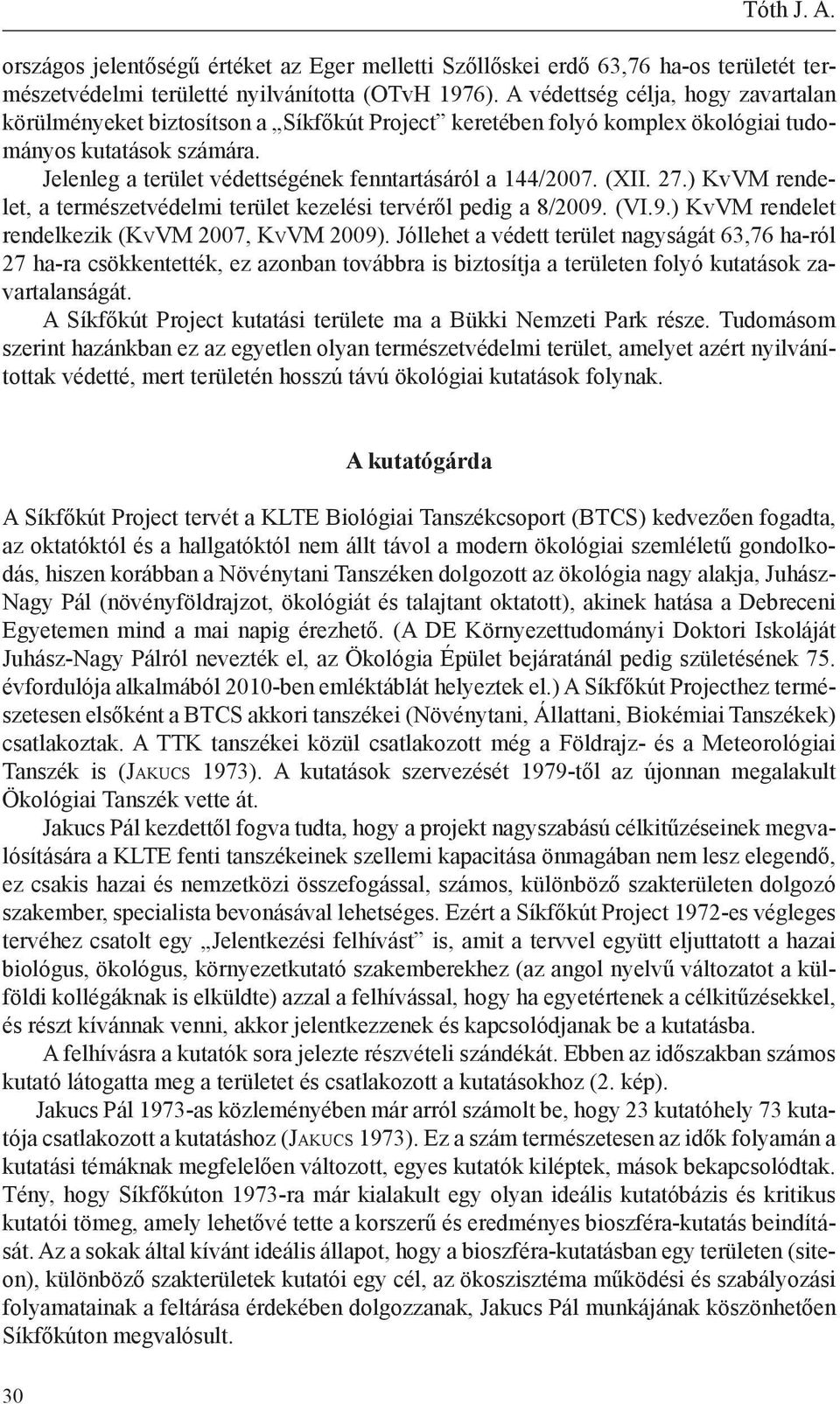 Jelenleg a terület védettségének fenntartásáról a 144/2007. (XII. 27.) KvVM rendelet, a természetvédelmi terület kezelési tervéről pedig a 8/2009. (VI.9.) KvVM rendelet rendelkezik (KvVM 2007, KvVM 2009).