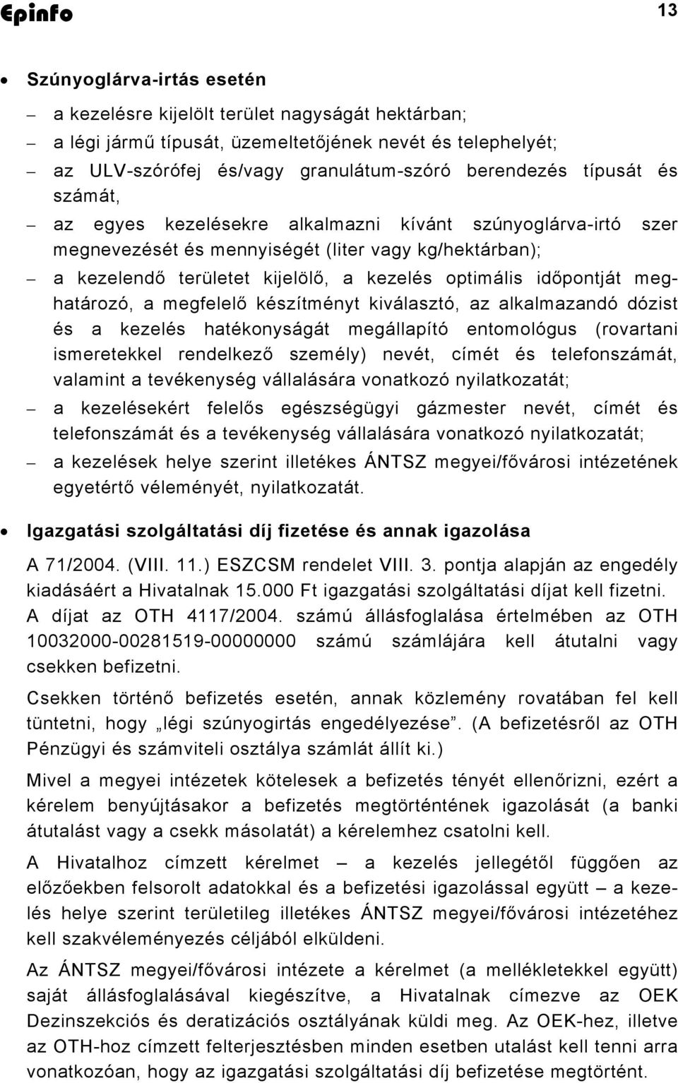 meghatározó, a megfelelő készítményt kiválasztó, az alkalmazandó dózist és a kezelés hatékonyságát megállapító entomológus (rovartani ismeretekkel rendelkező személy) nevét, címét és telefonszámát,