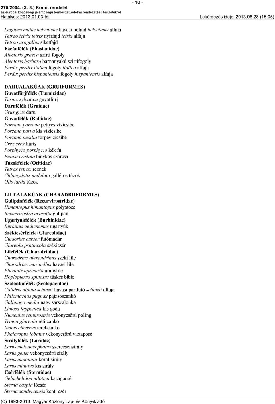 guvatfürj Darufélék (Gruidae) Grus grus daru Guvatfélék (Rallidae) Porzana porzana pettyes vízicsibe Porzana parva kis vízicsibe Porzana pusilla törpevízicsibe Crex crex haris Porphyrio porphyrio kék