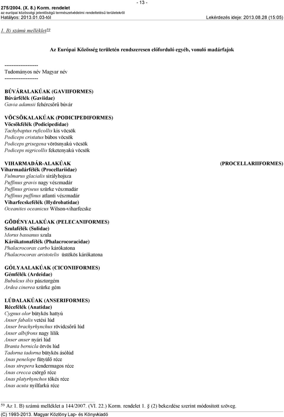 Búvárfélék (Gaviidae) Gavia adamsii fehércsőrű búvár VÖCSÖKALAKÚAK (PODICIPEDIFORMES) Vöcsökfélék (Podicipedidae) Tachybaptus ruficollis kis vöcsök Podiceps cristatus búbos vöcsök Podiceps grisegena