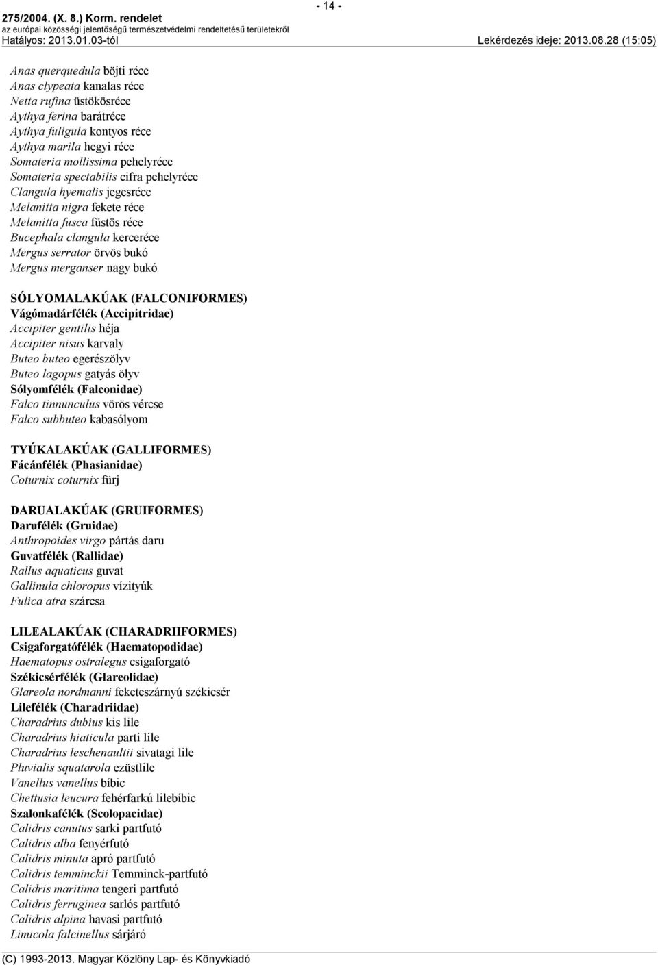 SÓLYOMALAKÚAK (FALCONIFORMES) Vágómadárfélék (Accipitridae) Accipiter gentilis héja Accipiter nisus karvaly Buteo buteo egerészölyv Buteo lagopus gatyás ölyv Sólyomfélék (Falconidae) Falco