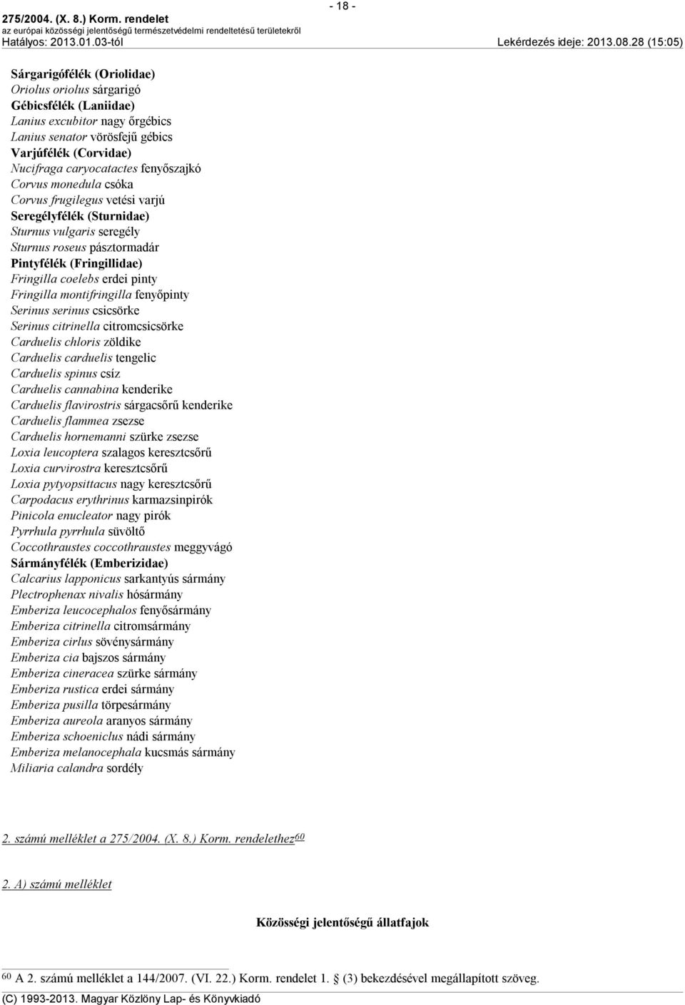 pinty Fringilla montifringilla fenyőpinty Serinus serinus csicsörke Serinus citrinella citromcsicsörke Carduelis chloris zöldike Carduelis carduelis tengelic Carduelis spinus csíz Carduelis cannabina