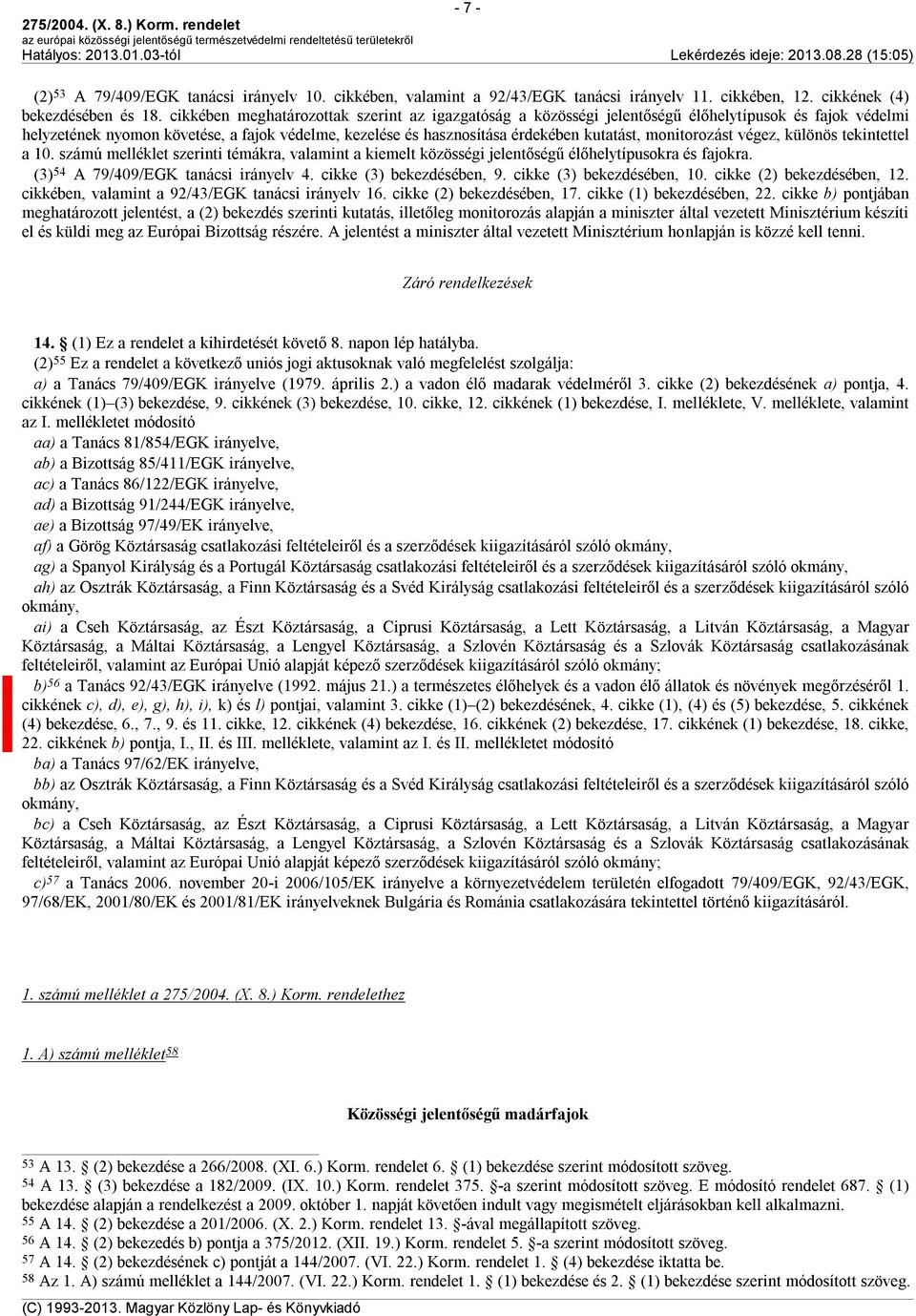 monitorozást végez, különös tekintettel a 10. számú melléklet szerinti témákra, valamint a kiemelt közösségi jelentőségű élőhelytípusokra és fajokra. (3) 54 A 79/409/EGK tanácsi irányelv 4.