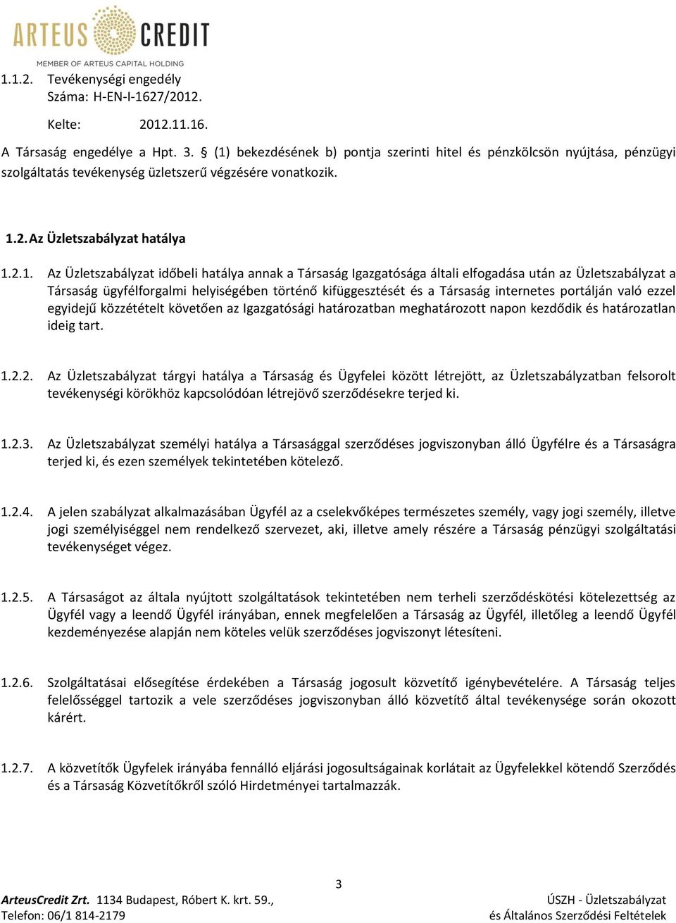 hatálya annak a Társaság Igazgatósága általi elfogadása után az Üzletszabályzat a Társaság ügyfélforgalmi helyiségében történő kifüggesztését és a Társaság internetes portálján való ezzel egyidejű