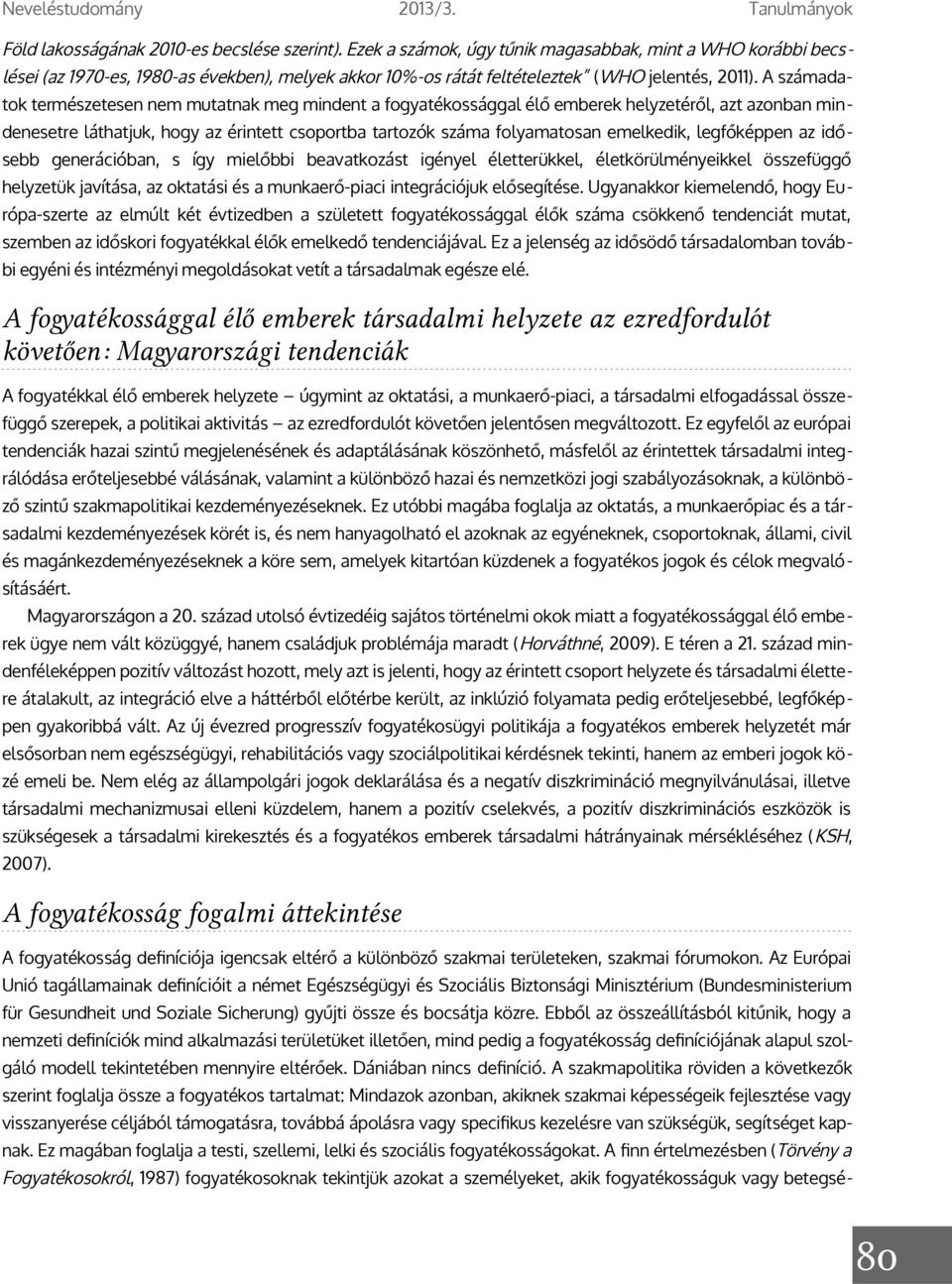 A számadatok természetesen nem mutatnak meg mindent a fogyatékossággal élő emberek helyzetéről, azt azonban min denesetre láthatjuk, hogy az érintett csoportba tartozók száma folyamatosan emelkedik,