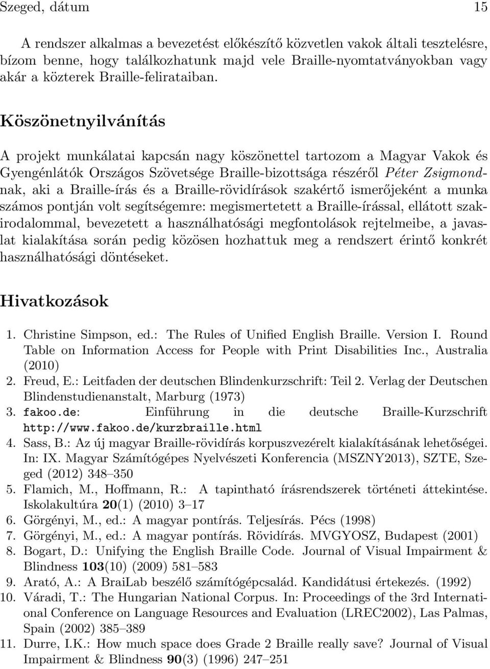 Braille-írás és a Braille-rövidírások szakértő ismerőjeként a munka számos pontján volt segítségemre: megismertetett a Braille-írással, ellátott szakirodalommal, bevezetett a használhatósági