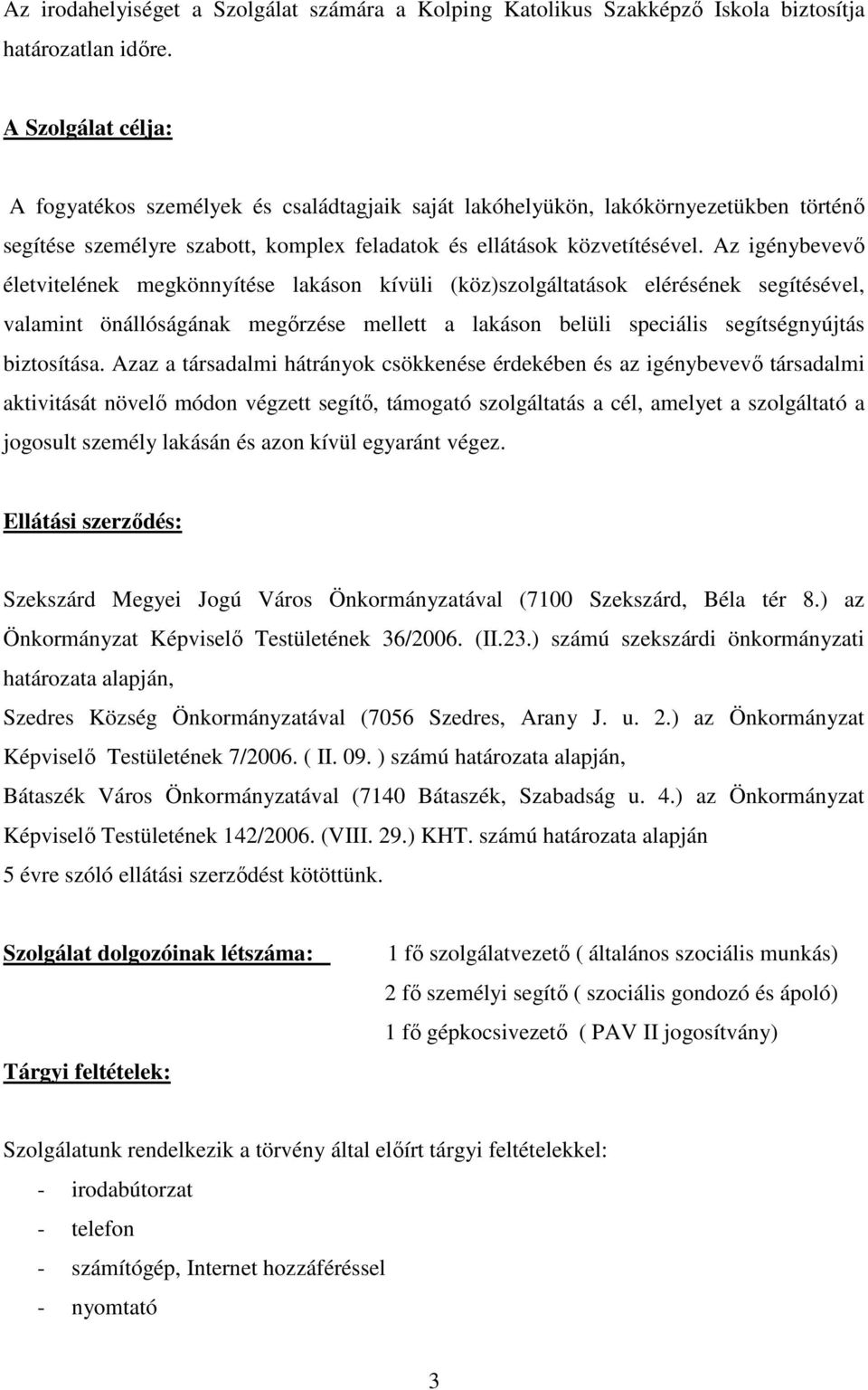 Az igénybevevı életvitelének megkönnyítése lakáson kívüli (köz)szolgáltatások elérésének segítésével, valamint önállóságának megırzése mellett a lakáson belüli speciális segítségnyújtás biztosítása.