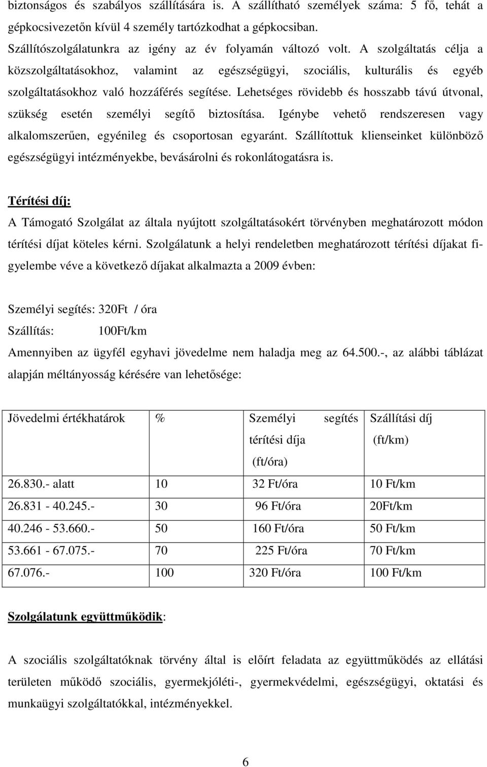 A szolgáltatás célja a közszolgáltatásokhoz, valamint az egészségügyi, szociális, kulturális és egyéb szolgáltatásokhoz való hozzáférés segítése.