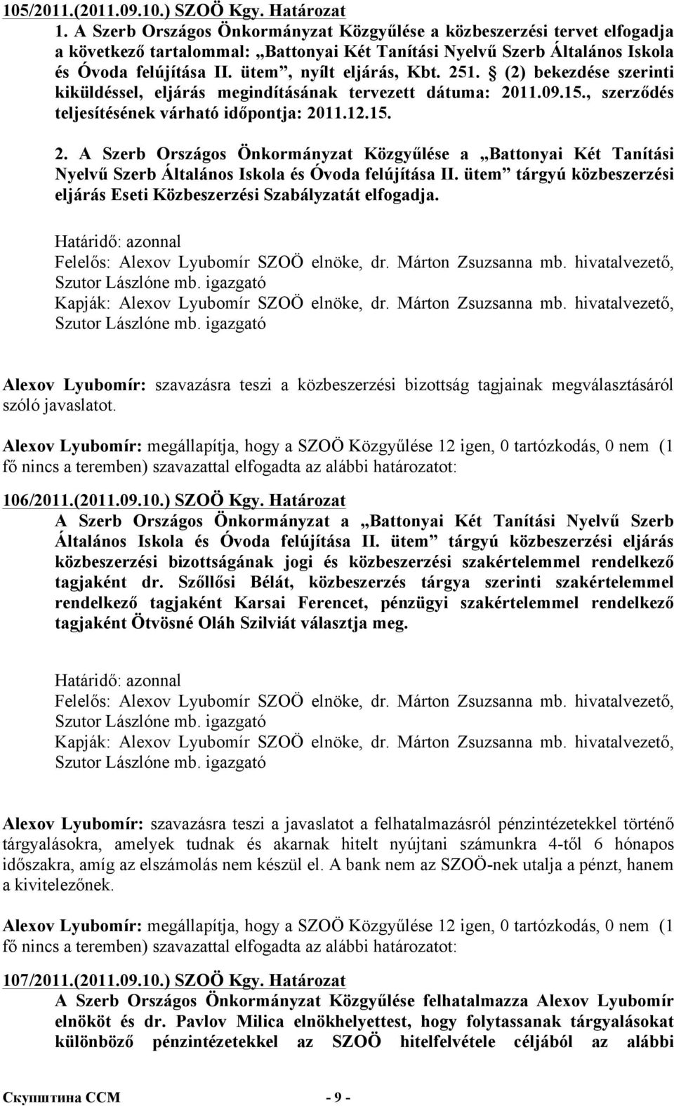 ütem, nyílt eljárás, Kbt. 251. (2) bekezdése szerinti kiküldéssel, eljárás megindításának tervezett dátuma: 2011.09.15., szerződés teljesítésének várható időpontja: 2011.12.15. 2. A Szerb Országos Önkormányzat Közgyűlése a Battonyai Két Tanítási Nyelvű Szerb Általános Iskola és Óvoda felújítása II.