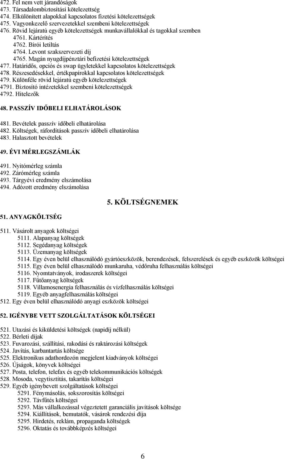 Magán nyugdíjpénztári befizetési kötelezettségek 477. Határidős, opciós és swap ügyletekkel kapcsolatos kötelezettségek 478. Részesedésekkel, értékpapírokkal kapcsolatos kötelezettségek 479.