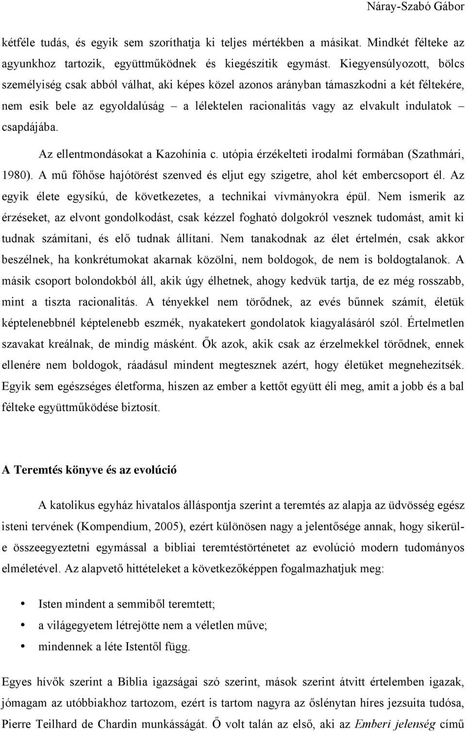 csapdájába. Az ellentmondásokat a Kazohínia c. utópia érzékelteti irodalmi formában (Szathmári, 1980). A mű főhőse hajótörést szenved és eljut egy szigetre, ahol két embercsoport él.