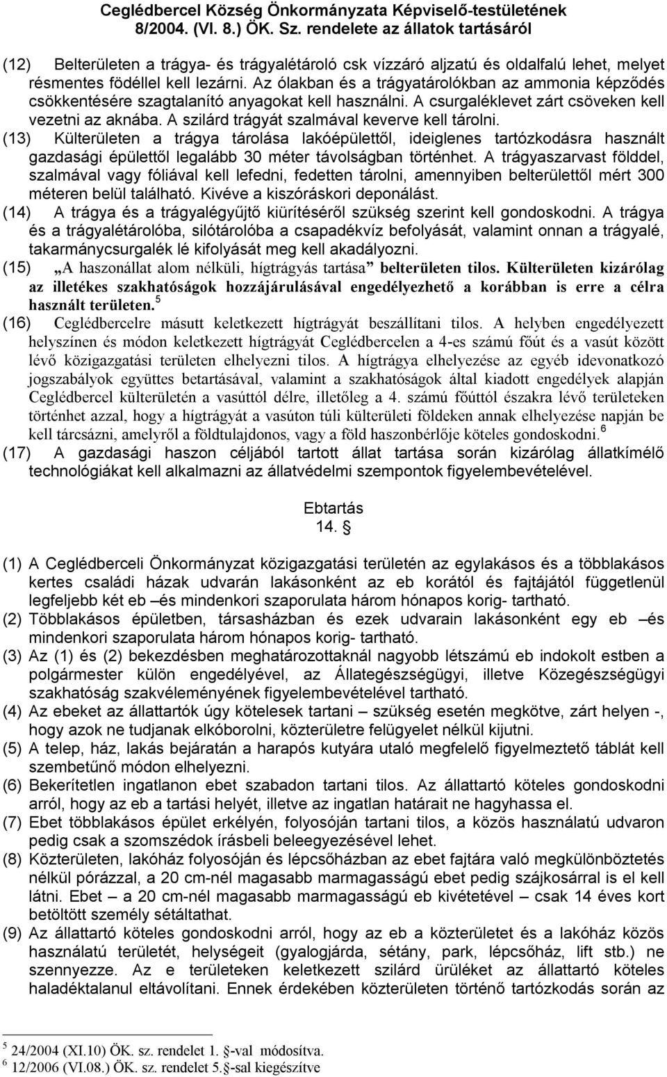 A szilárd trágyát szalmával keverve kell tárolni. (13) Külterületen a trágya tárolása lakóépülettől, ideiglenes tartózkodásra használt gazdasági épülettől legalább 30 méter távolságban történhet.