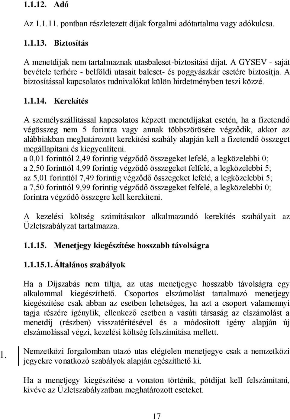 Kerekítés A személyszállítással kapcsolatos képzett menetdíjakat esetén, ha a fizetendő végösszeg nem 5 forintra vagy annak többszörösére végződik, akkor az alábbiakban meghatározott kerekítési