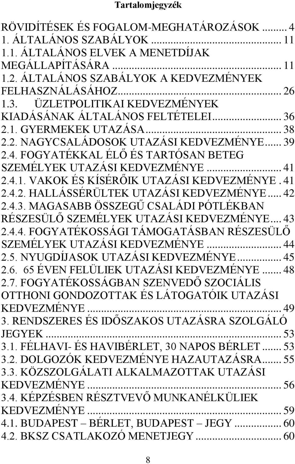 .. 39 2.4. FOGYATÉKKAL ÉLŐ ÉS TARTÓSAN BETEG SZEMÉLYEK UTAZÁSI KEDVEZMÉNYE... 41 2.4.1. VAKOK ÉS KÍSÉRŐIK UTAZÁSI KEDVEZMÉNYE. 41 2.4.2. HALLÁSSÉRÜLTEK UTAZÁSI KEDVEZMÉNYE... 42 2.4.3. MAGASABB ÖSSZEGŰ CSALÁDI PÓTLÉKBAN RÉSZESÜLŐ SZEMÉLYEK UTAZÁSI KEDVEZMÉNYE.