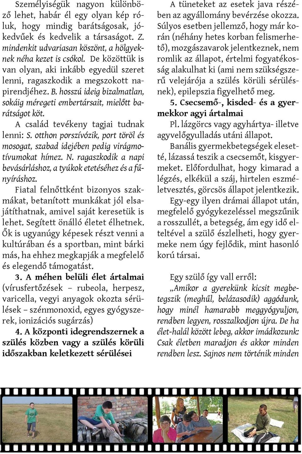 A család tevékeny tagjai tudnak lenni: S. otthon porszívózik, port töröl és mosogat, szabad idejében pedig virágmotívumokat hímez. N.