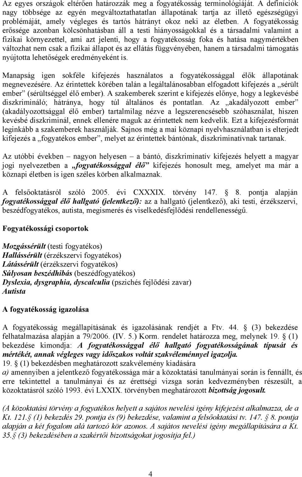 A fogyatékosság erőssége azonban kölcsönhatásban áll a testi hiányosságokkal és a társadalmi valamint a fizikai környezettel, ami azt jelenti, hogy a fogyatékosság foka és hatása nagymértékben