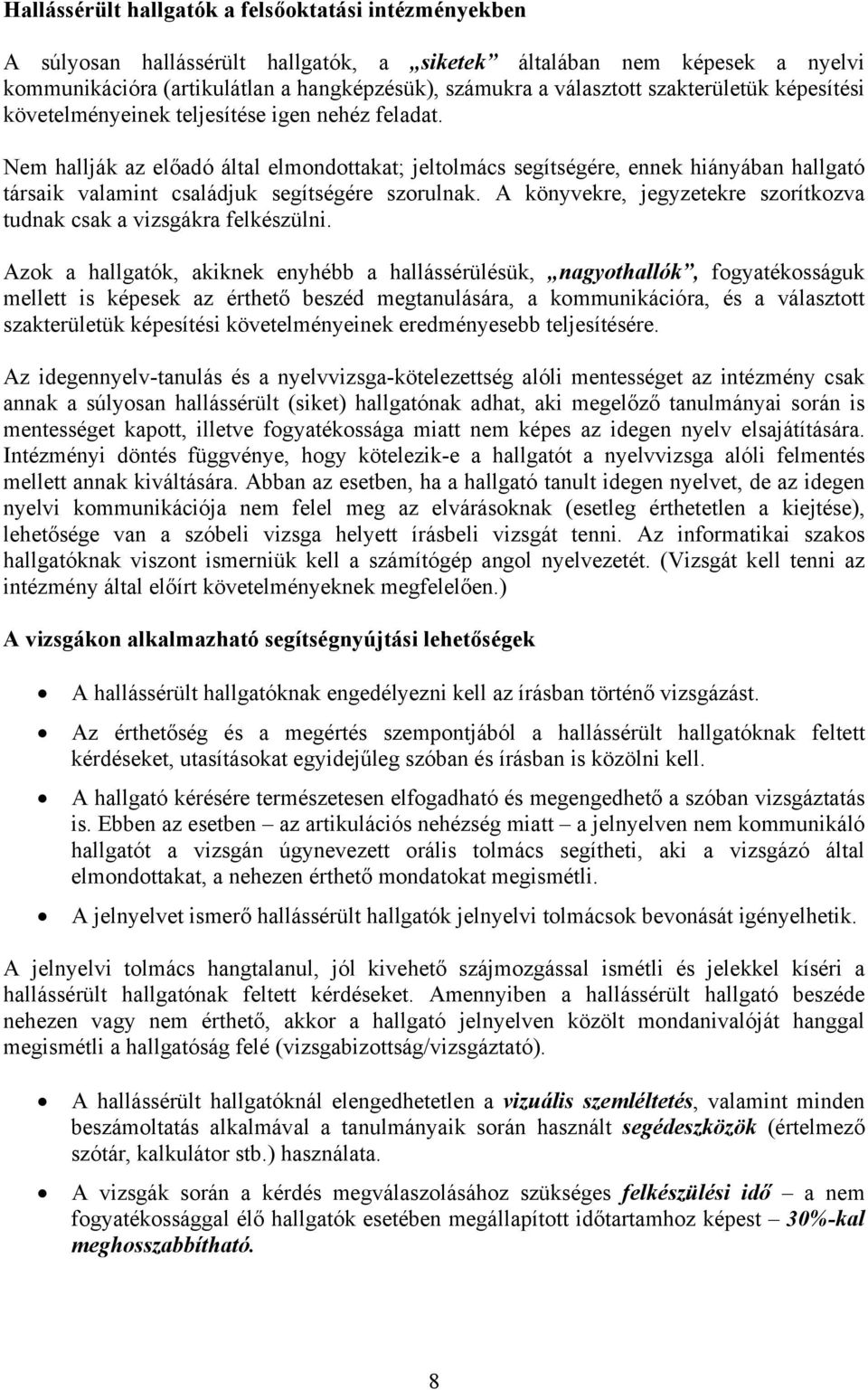 Nem hallják az előadó által elmondottakat; jeltolmács segítségére, ennek hiányában hallgató társaik valamint családjuk segítségére szorulnak.