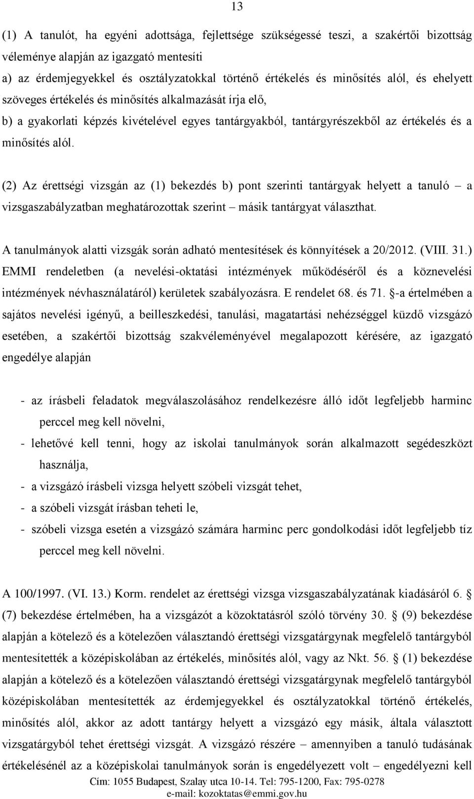 (2) Az érettségi vizsgán az (1) bekezdés b) pont szerinti tantárgyak helyett a tanuló a vizsgaszabályzatban meghatározottak szerint másik tantárgyat választhat.