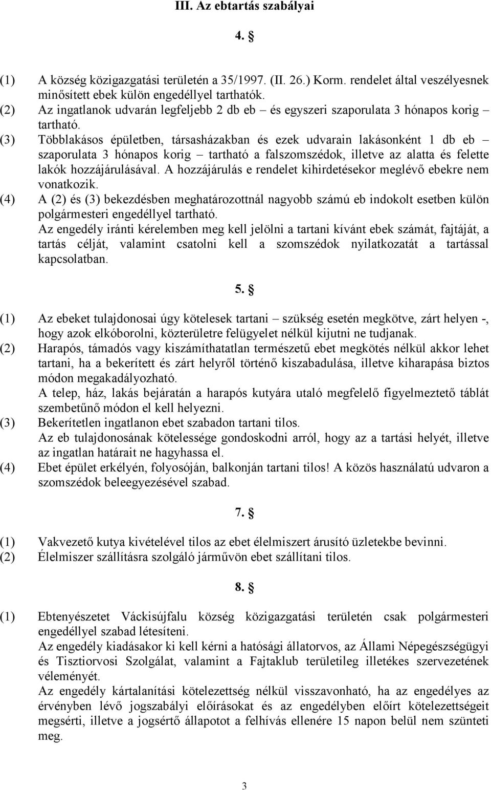 (3) Többlakásos épületben, társasházakban és ezek udvarain lakásonként 1 db eb szaporulata 3 hónapos korig tartható a falszomszédok, illetve az alatta és felette lakók hozzájárulásával.