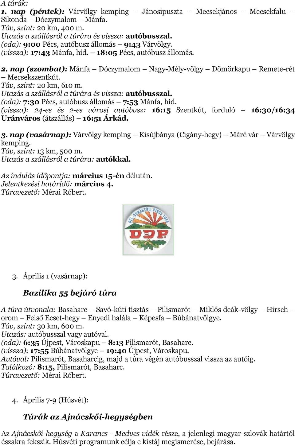 Táv, szint: 20 km, 610 m. Utazás a szállásról a túrára és vissza: autóbusszal. (oda): 7:30 Pécs, autóbusz állomás 7:53 Mánfa, híd.