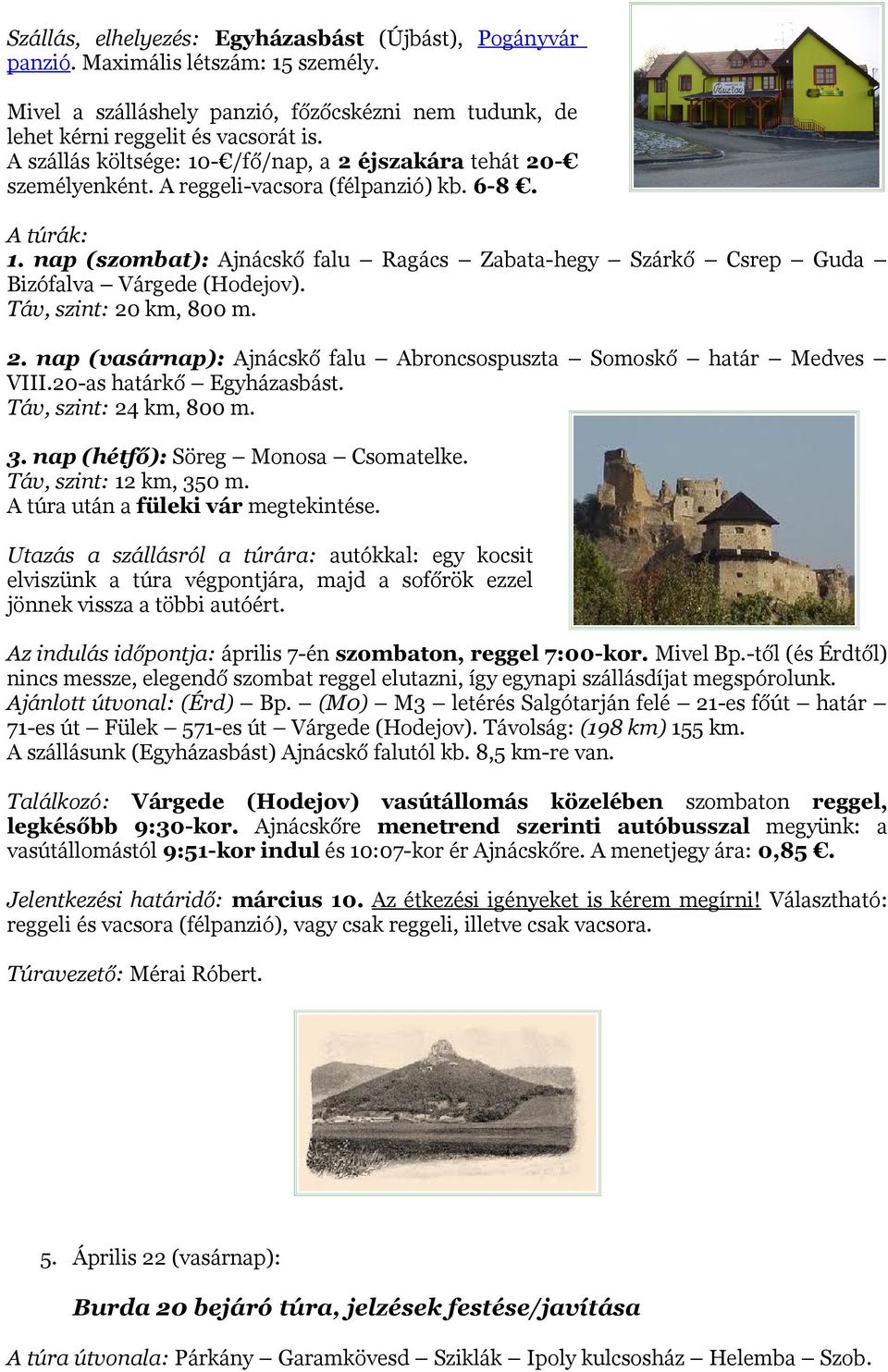 nap (szombat): Ajnácskő falu Ragács Zabata-hegy Szárkő Csrep Guda Bizófalva Várgede (Hodejov). Táv, szint: 20 km, 800 m. 2. nap (vasárnap): Ajnácskő falu Abroncsospuszta Somoskő határ Medves VIII.