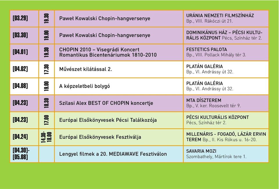 30 CHOPIN 2010 Visegrádi Koncert Romantikus Bicentenáriumok 1810-2010 FESTETICS PALOTA Bp., VIII. Pollack Mihály tér 3. [04.02] 17.30 Mûvészet kilátással 2. PLATÁN GALÉRIA Bp., VI. Andrássy út 32.