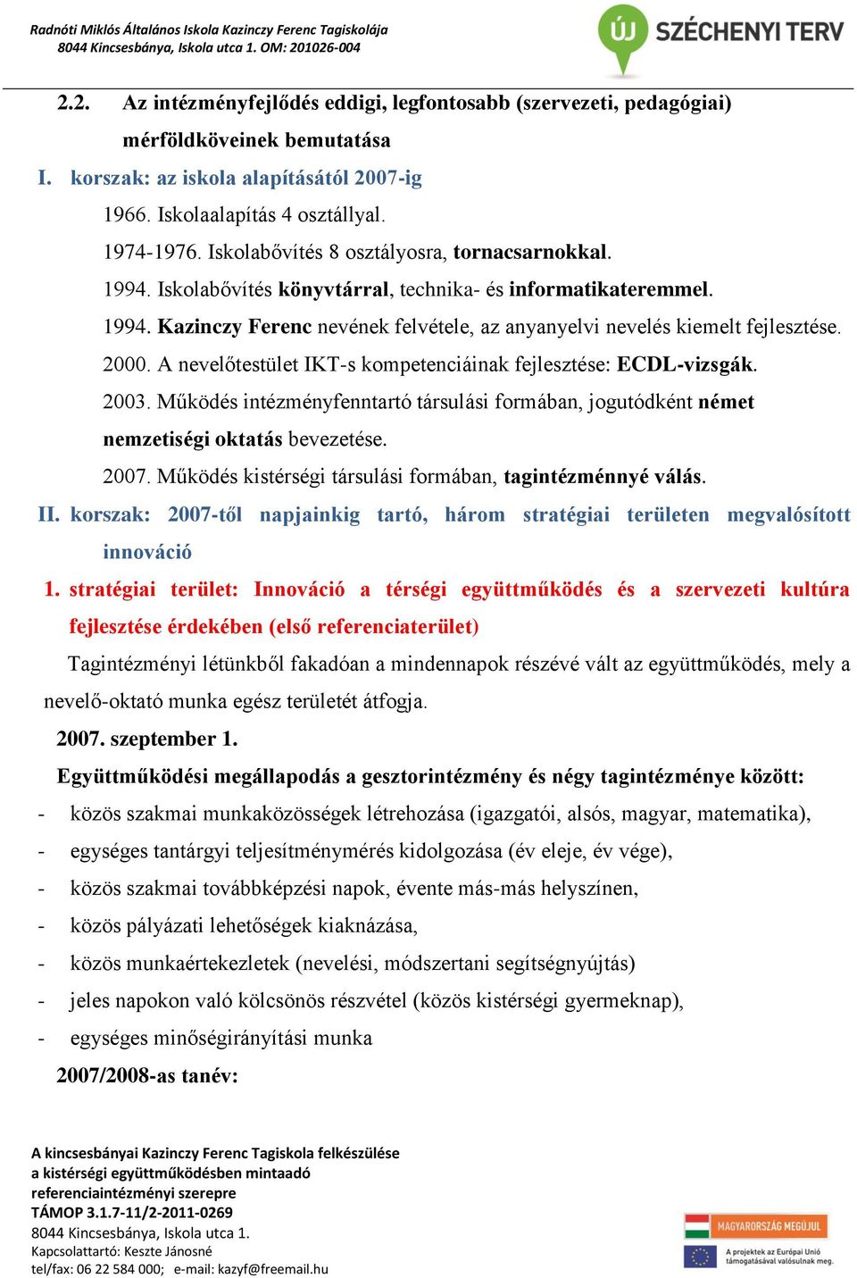 2000. A nevelőtestület IKT-s kompetenciáinak fejlesztése: ECDL-vizsgák. 2003. Működés intézményfenntartó társulási formában, jogutódként német nemzetiségi oktatás bevezetése. 2007.