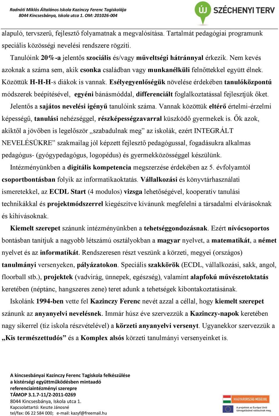 Közöttük H-H-H-s diákok is vannak. Esélyegyenlőségük növelése érdekében tanulóközpontú módszerek beépítésével, egyéni bánásmóddal, differenciált foglalkoztatással fejlesztjük őket.