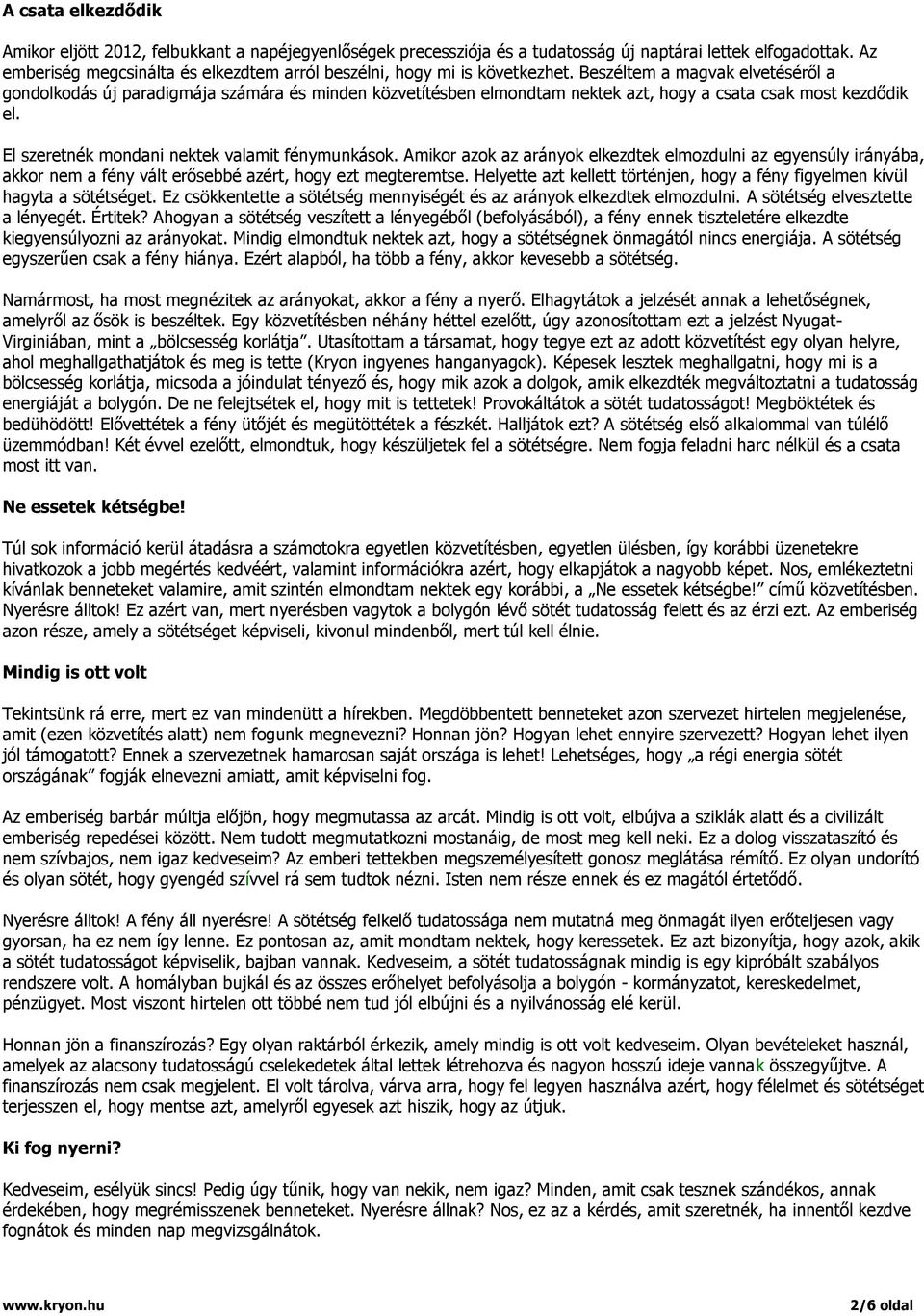 Beszéltem a magvak elvetéséről a gondolkodás új paradigmája számára és minden közvetítésben elmondtam nektek azt, hogy a csata csak most kezdődik el. El szeretnék mondani nektek valamit fénymunkások.