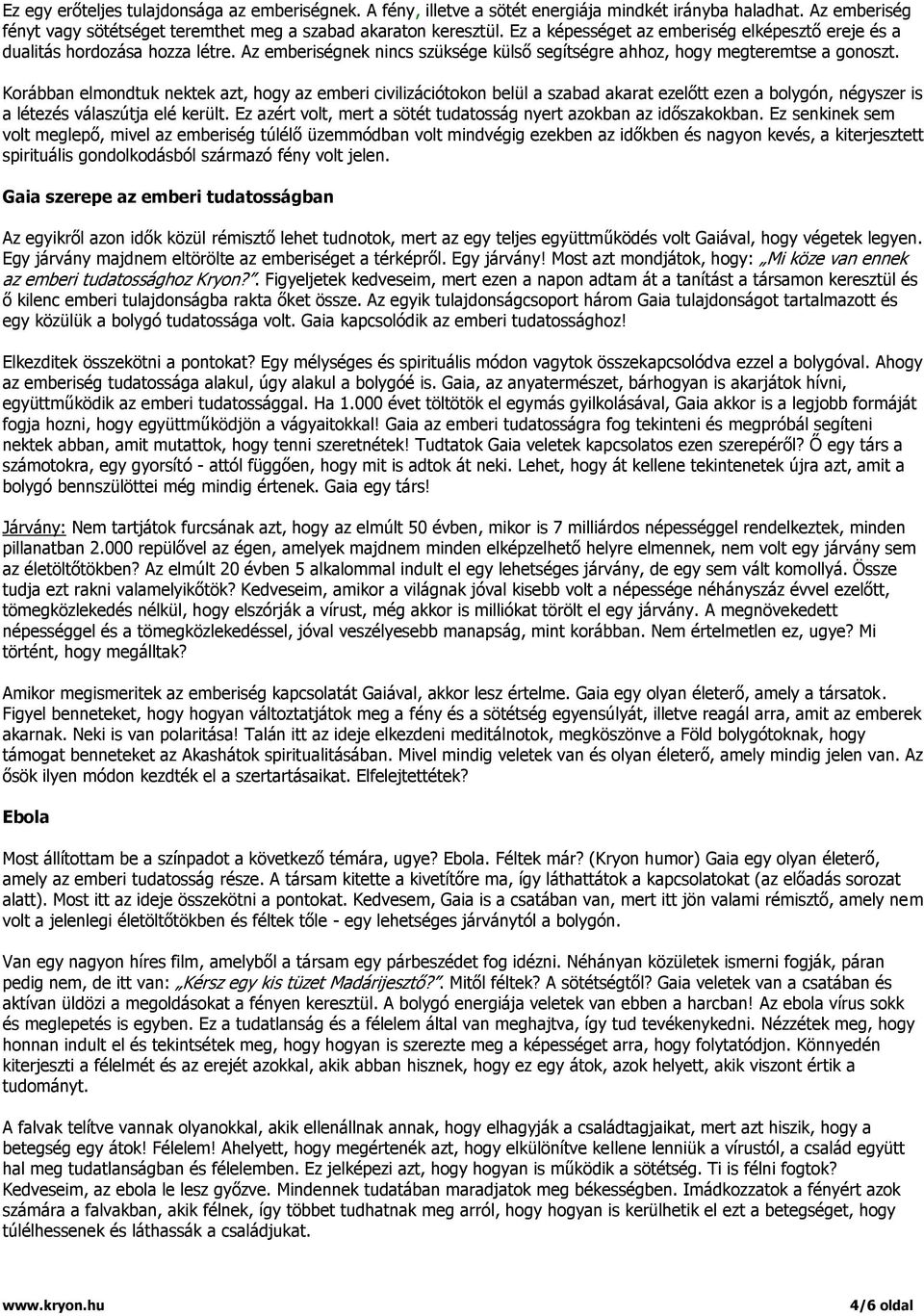 Korábban elmondtuk nektek azt, hogy az emberi civilizációtokon belül a szabad akarat ezelőtt ezen a bolygón, négyszer is a létezés válaszútja elé került.