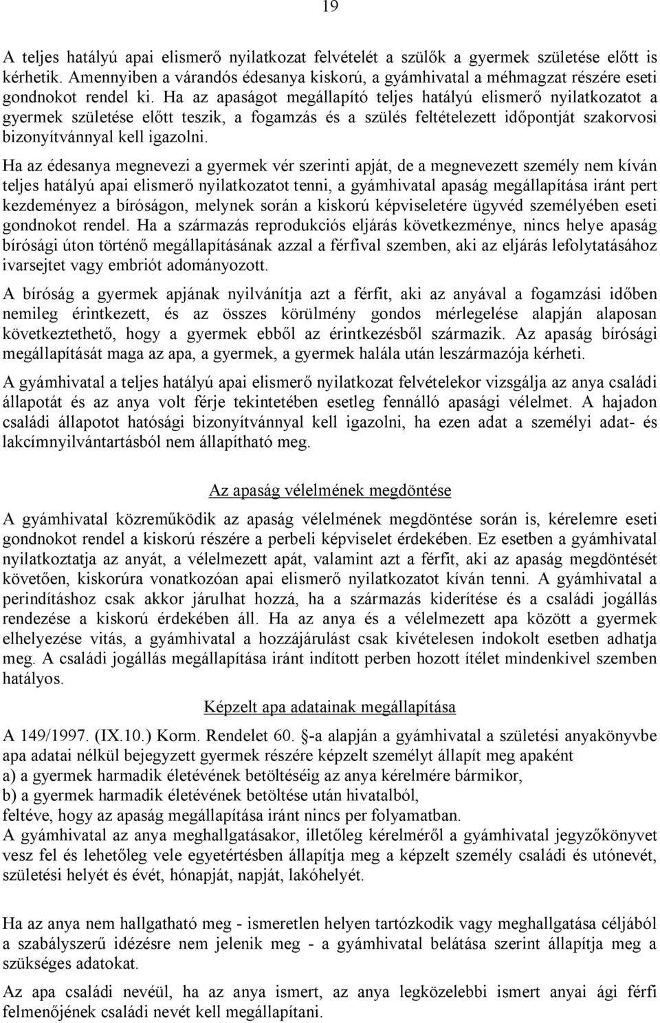 Ha az apaságot megállapító teljes hatályú elismerő nyilatkozatot a gyermek születése előtt teszik, a fogamzás és a szülés feltételezett időpontját szakorvosi bizonyítvánnyal kell igazolni.