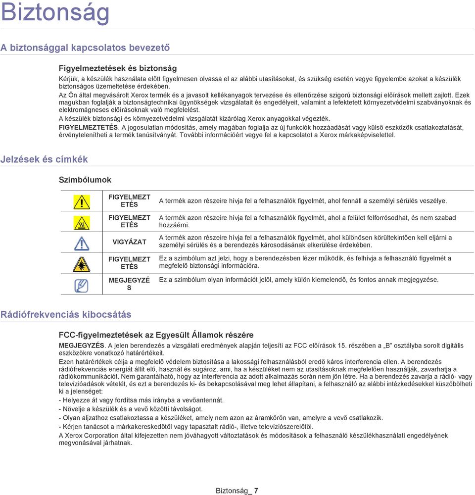 Ezek magukban foglalják a biztonságtechnikai ügynökségek vizsgálatait és engedélyeit, valamint a lefektetett környezetvédelmi szabványoknak és elektromágneses előírásoknak való megfelelést.
