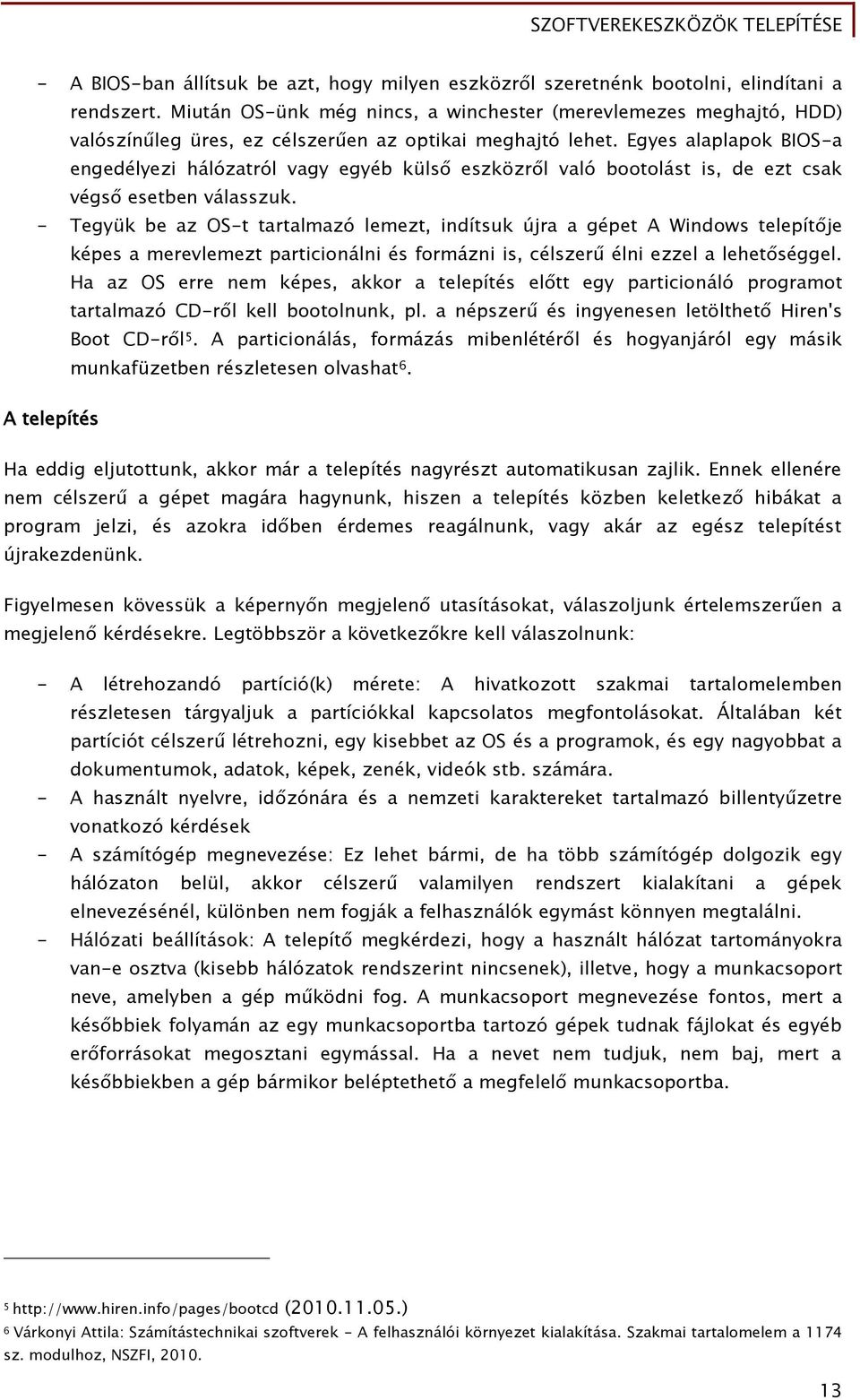 Eőyes alaplapok BIOS-a enőedélyezi hálózatról vaőy eőyéb küls eszközr l való bootolást is, de ezt csak véős esetben válasszuk.