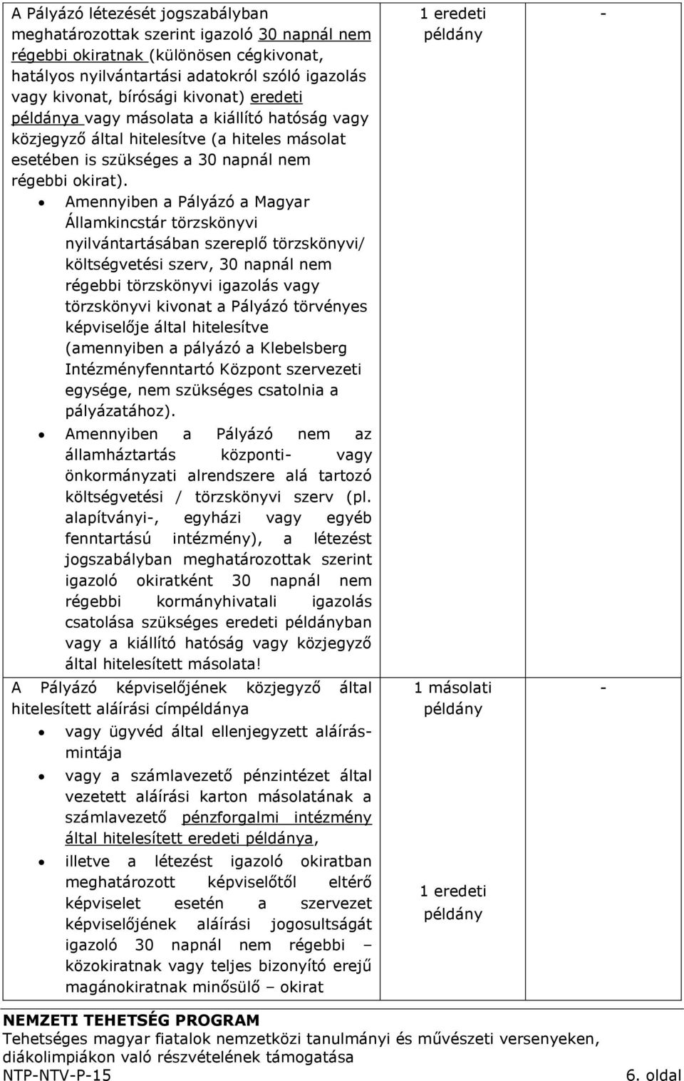 Amennyiben a Pályázó a Magyar Államkincstár törzskönyvi nyilvántartásában szereplő törzskönyvi/ költségvetési szerv, 30 napnál nem régebbi törzskönyvi igazolás vagy törzskönyvi kivonat a Pályázó