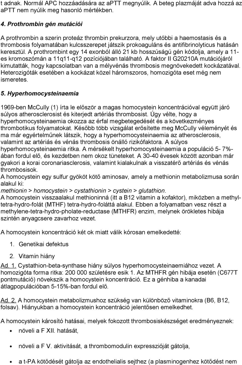 keresztül. A prothrombint egy 14 exonból álló 21 kb hosszúságú gén kódolja, amely a 11- es kromoszómán a 11q11-q12 pozíciójában található.